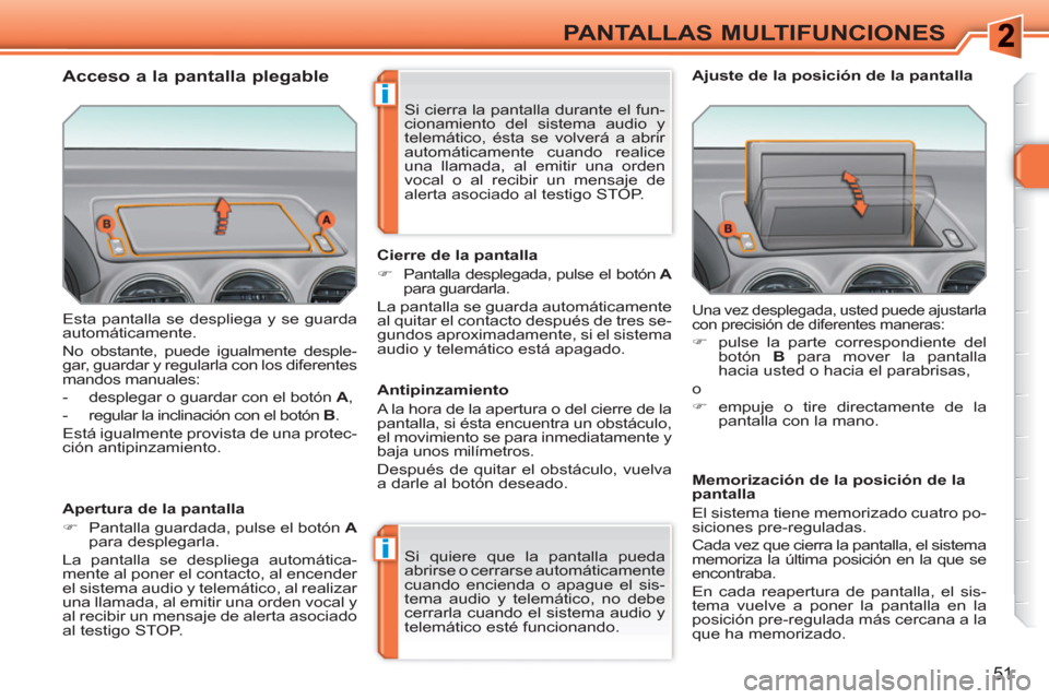 Peugeot 308 SW BL 2010.5  Manual del propietario (in Spanish) i
i
51
PANTALLAS MULTIFUNCIONES
  Esta pantalla se despliega y se guarda 
automáticamente. 
  No obstante, puede igualmente desple-
gar, guardar y regularla con los diferentes 
mandos manuales: 
   
