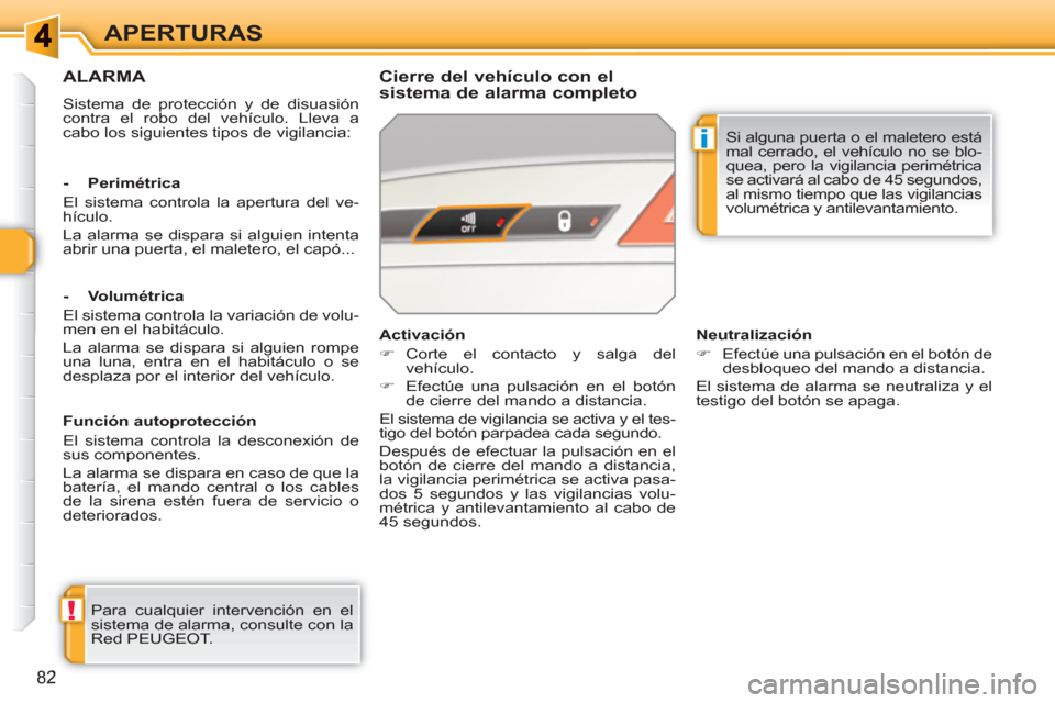 Peugeot 308 SW BL 2010.5  Manual del propietario (in Spanish) !
i
82
APERTURAS
ALARMA
  Sistema de protección y de disuasión 
contra el robo del vehículo. Lleva a 
cabo los siguientes tipos de vigilancia:  
 
 
Cierre del vehículo con el 
sistema de alarma c
