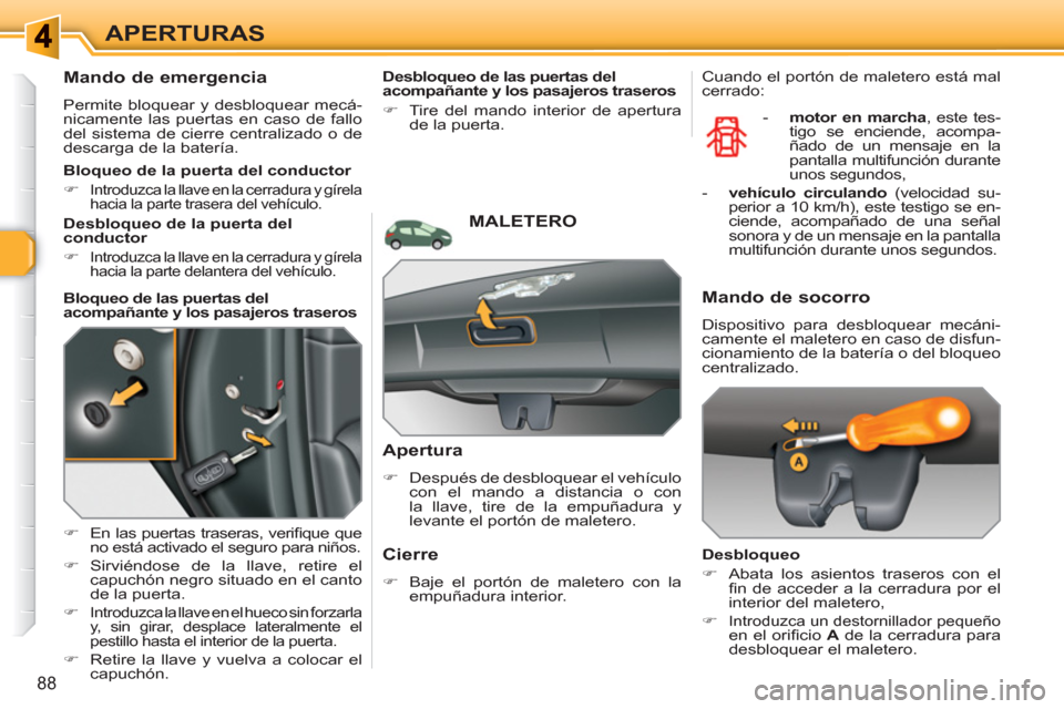 Peugeot 308 SW BL 2010.5  Manual del propietario (in Spanish) 88
APERTURAS
   
 
 
 
 
 
Mando de emergencia 
 
Permite bloquear y desbloquear mecá-
nicamente las puertas en caso de fallo 
del sistema de cierre centralizado o de 
descarga de la batería. 
   
 
