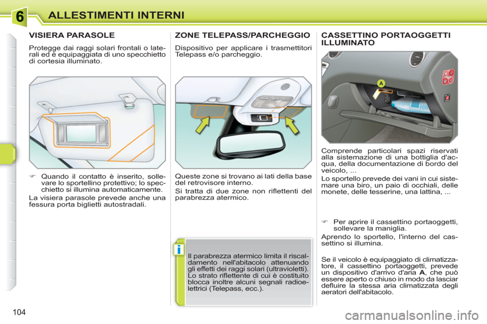 Peugeot 308 SW BL 2010.5  Manuale del proprietario (in Italian) i
104
ALLESTIMENTI INTERNI
CASSETTINO PORTAOGGETTIILLUMINATO 
  Comprende particolari spazi riservati 
alla sistemazione di una bottiglia dac-
qua, della documentazione di bordo del 
veicolo, ... 
  