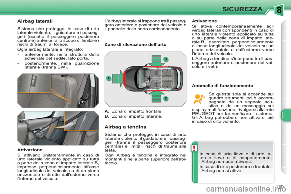 Peugeot 308 SW BL 2010.5  Manuale del proprietario (in Italian) !
139
SICUREZZA
   
 
 
 
 
 
Airbag laterali 
 
Sistema che protegge, in caso di urto 
laterale violento, il guidatore e i passeg-
geri (eccetto il passeggero posteriore 
centrale) anteriori allo sco
