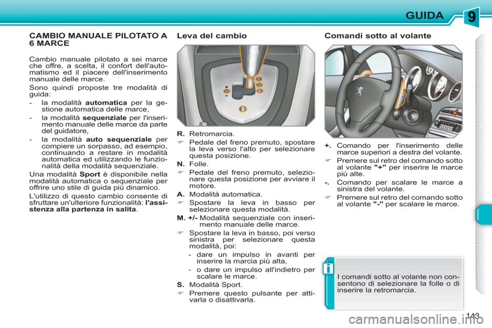 Peugeot 308 SW BL 2010.5  Manuale del proprietario (in Italian) i
143
GUIDA
CAMBIO MANUALE PILOTATO A 6 MARCE    
Leva del cambio 
 
 
R. 
 Retromarcia. 
   
 
�) 
  Pedale del freno premuto, spostare 
la leva verso lalto per selezionare 
questa posizione.  
   
