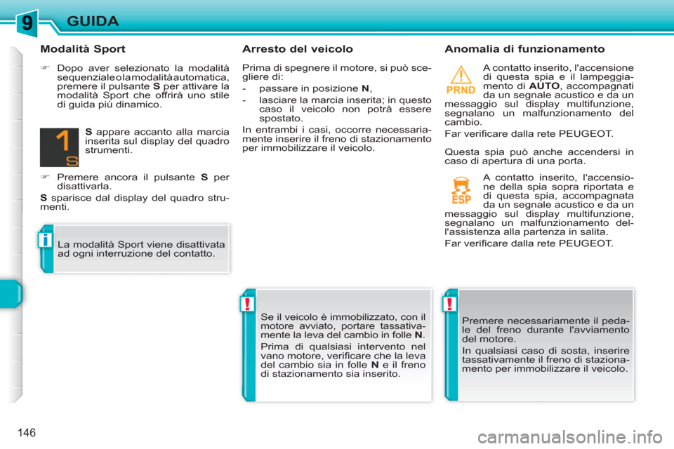 Peugeot 308 SW BL 2010.5  Manuale del proprietario (in Italian) !!
i
146
GUIDA
   
Arresto del veicolo    
Anomalia di funzionamento 
 
A contatto inserito, laccensione 
di questa spia e il lampeggia-
mento di  AUTO 
, accompagnati 
da un segnale acustico e da un