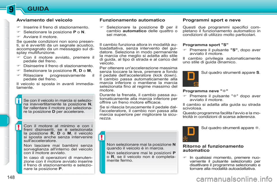 Peugeot 308 SW BL 2010.5  Manuale del proprietario (in Italian) !
!
i
148
GUIDA
   
Avviamento del veicolo 
 
 
 
�) 
  Inserire il freno di stazionamento. 
   
�) 
  Selezionare la posizione  P 
 o  N 
. 
   
�) 
  Avviare il motore.  
  Se queste condizioni non 