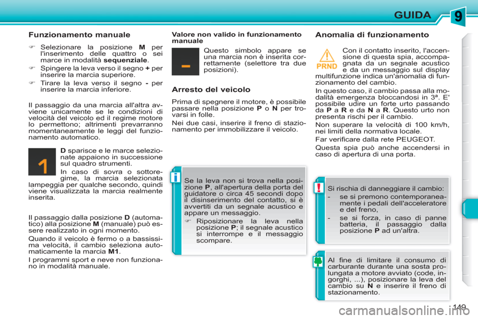 Peugeot 308 SW BL 2010.5  Manuale del proprietario (in Italian) !
i
149
GUIDA
   
Arresto del veicolo 
 
Prima di spegnere il motore, è possibile 
passare nella posizione  P 
 o  N 
 per tro-
varsi in folle. 
  Nei due casi, inserire il freno di stazio-
namento p