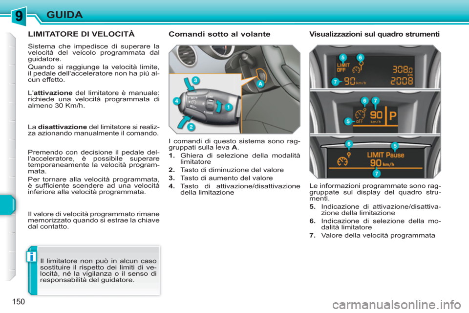 Peugeot 308 SW BL 2010.5  Manuale del proprietario (in Italian) i
150
GUIDA
LIMITATORE DI VELOCITÀ
  Sistema che impedisce di superare la 
velocità del veicolo programmata dal 
guidatore. 
  Quando si raggiunge la velocità limite, 
il pedale dellacceleratore n
