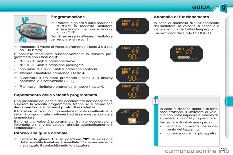 Peugeot 308 SW BL 2010.5  Manuale del proprietario (in Italian) !
GUIDA
  In caso di discesa ripida o di forte 
accelerazione, il limitatore di velo-
cità non potrà impedire al veicolo di 
superare la velocità programmata. 
  Per evitare di intralciare i pedali