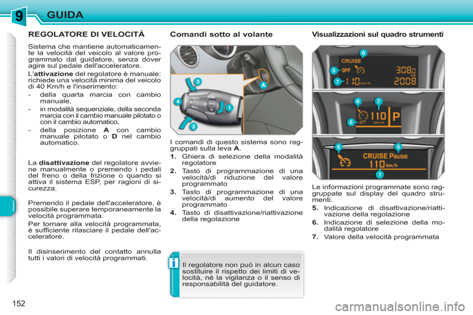 Peugeot 308 SW BL 2010.5  Manuale del proprietario (in Italian) i
152
GUIDA
REGOLATORE DI VELOCITÀ 
  Sistema che mantiene automaticamen-
te la velocità del veicolo al valore pro-
grammato dal guidatore, senza dover 
agire sul pedale dellacceleratore. 
  L att