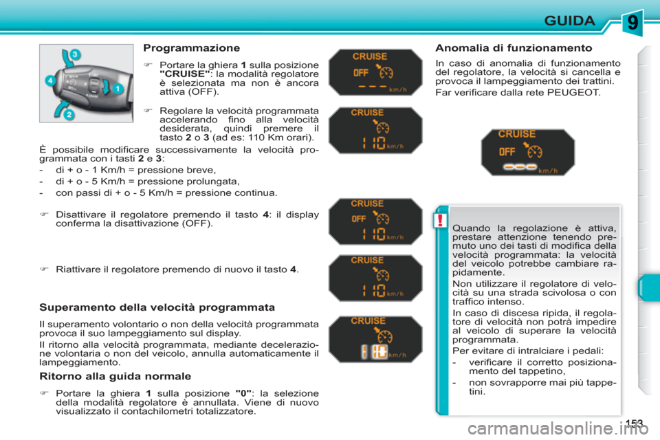 Peugeot 308 SW BL 2010.5  Manuale del proprietario (in Italian) !
GUIDA
  Quando la regolazione è attiva, 
prestare attenzione tenendo pre-
muto uno dei tasti di modiﬁ ca della 
velocità programmata: la velocità 
del veicolo potrebbe cambiare ra-
pidamente. 

