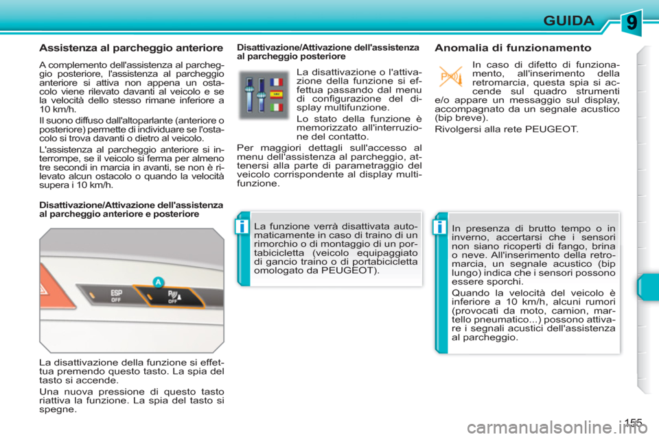 Peugeot 308 SW BL 2010.5  Manuale del proprietario (in Italian) ii
155
GUIDA
   
 
 
 
 
 
Assistenza al parcheggio anteriore 
 A complemento dellassistenza al parcheg-
gio posteriore, lassistenza al parcheggio 
anteriore si attiva non appena un osta-
colo viene