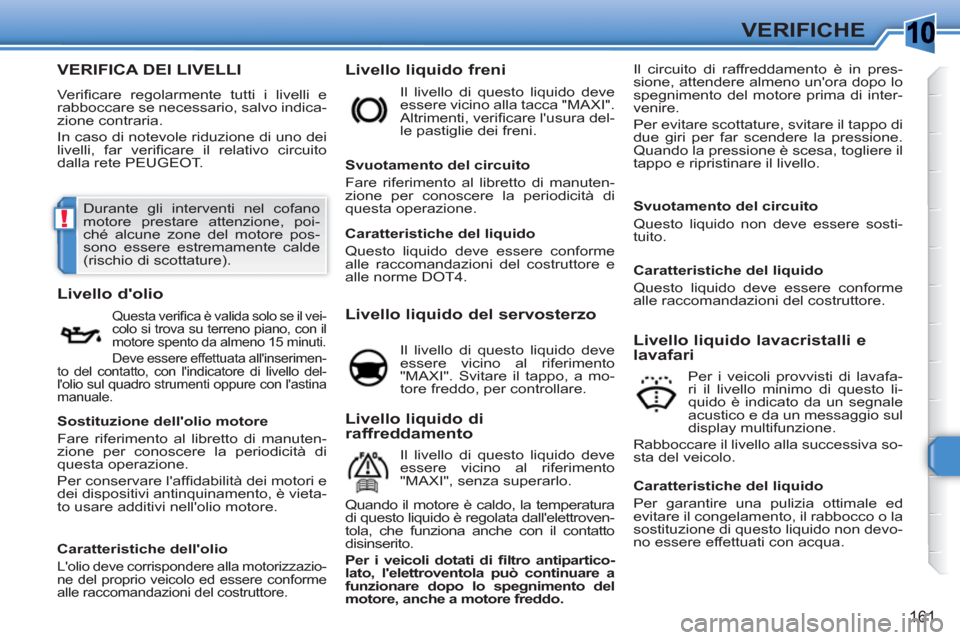 Peugeot 308 SW BL 2010.5  Manuale del proprietario (in Italian) 10
!
161
VERIFICHE
VERIFICA DEI LIVELLI 
  Veriﬁ care regolarmente tutti i livelli e 
rabboccare se necessario, salvo indica-
zione contraria. 
  In caso di notevole riduzione di uno dei 
livelli, f