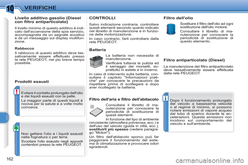 Peugeot 308 SW BL 2010.5  Manuale del proprietario (in Italian) 1
!
i
162
VERIFICHE
  Evitare il contatto prolungato dellolio 
e dei liquidi esausti con la pelle. 
  La maggior parte di questi liquidi è 
nociva per la salute e a volte molto 
corrosiva. 
  Non ge