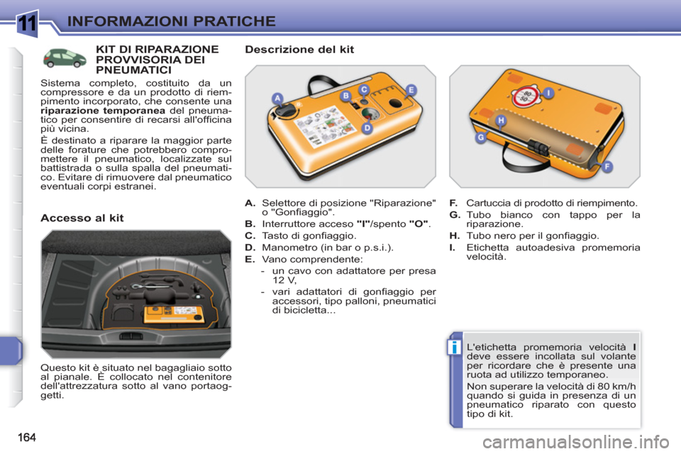 Peugeot 308 SW BL 2010.5  Manuale del proprietario (in Italian) 1
i
INFORMAZIONI PRATICHE
   
Letichetta promemoria velocità  I 
 
deve essere incollata sul volante 
per ricordare che è presente una 
ruota ad utilizzo temporaneo. 
  Non superare la velocità di