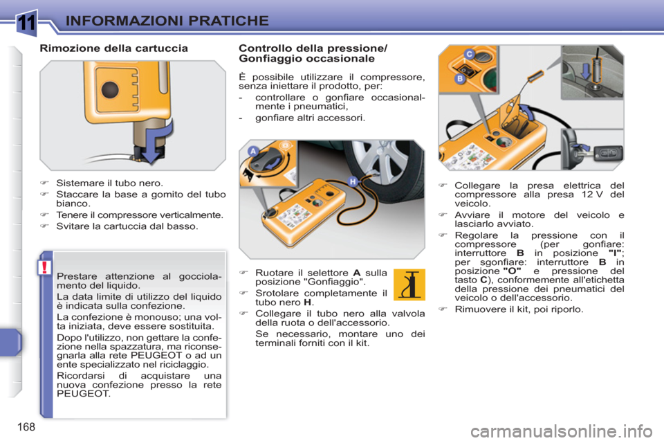 Peugeot 308 SW BL 2010.5  Manuale del proprietario (in Italian) 1
!
168
INFORMAZIONI PRATICHE
   
Prestare attenzione al gocciola-
mento del liquido. 
  La data limite di utilizzo del liquido 
è indicata sulla confezione.  
La confezione è monouso; una vol-
ta i