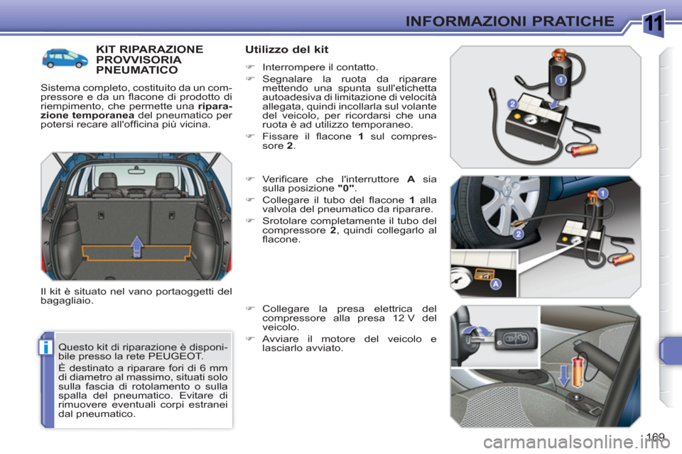 Peugeot 308 SW BL 2010.5  Manuale del proprietario (in Italian) 1
i
169
INFORMAZIONI PRATICHE
  Questo kit di riparazione è disponi-
bile presso la rete PEUGEOT. 
  È destinato a riparare fori di 6 mm 
di diametro al massimo, situati solo 
sulla fascia di rotola
