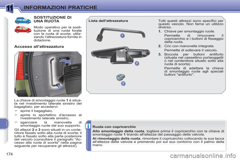Peugeot 308 SW BL 2010.5  Manuale del proprietario (in Italian) 1
i
174
INFORMAZIONI PRATICHE
SOSTITUZIONE DIUNA RUOTA 
   
Modo operativo per la sosti-
tuzione di una ruota forata 
con la ruota di scorta, utiliz-
zando lattrezzatura fornita in 
dotazione. 
  La 