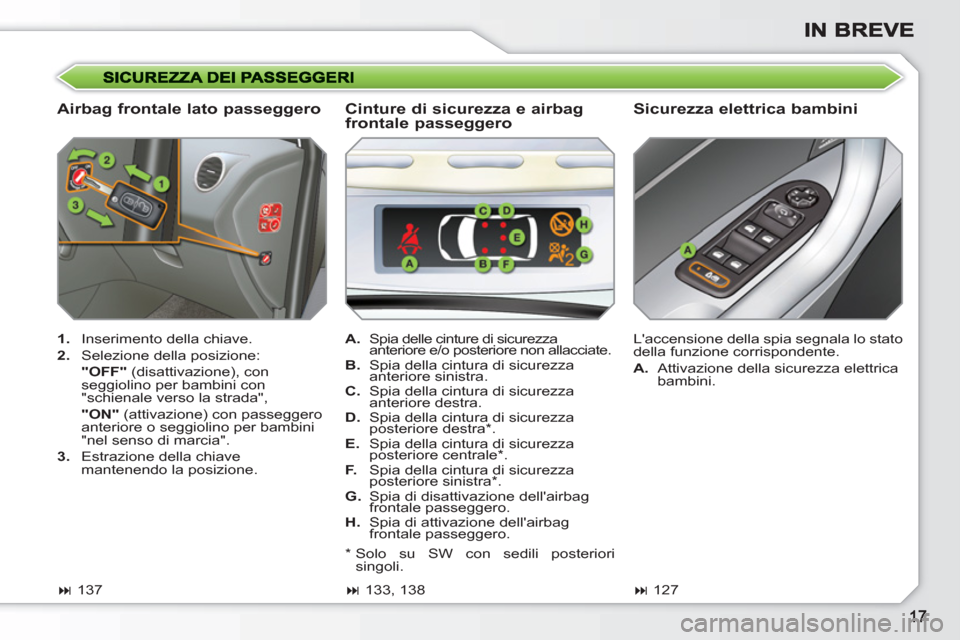 Peugeot 308 SW BL 2010.5 Manuale del proprietario (in Italian)
Airbag frontale lato passeggero
Sicurezza elettrica bambini
1.
Inserimento della chiave.
2.
Selezione della posizione:
"OFF"
(disattivazione), con
seggiolino per bambi Peugeot 308 SW BL 2010.5 Manuale del proprietario (in Italian)
Airbag frontale lato passeggero
Sicurezza elettrica bambini
1.
Inserimento della chiave.
2.
Selezione della posizione:
"OFF"
(disattivazione), con
seggiolino per bambi