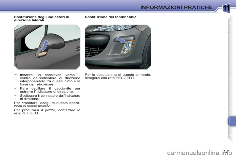 Peugeot 308 SW BL 2010.5  Manuale del proprietario (in Italian) 1
181
INFORMAZIONI PRATICHE
   
 
 
 
 
 
 
Sostituzione dei fendinebbia 
   
 
�) 
 Inserire un cacciavite verso il 
centro dellindicatore di direzione 
interponendolo tra questultimo e la 
base de
