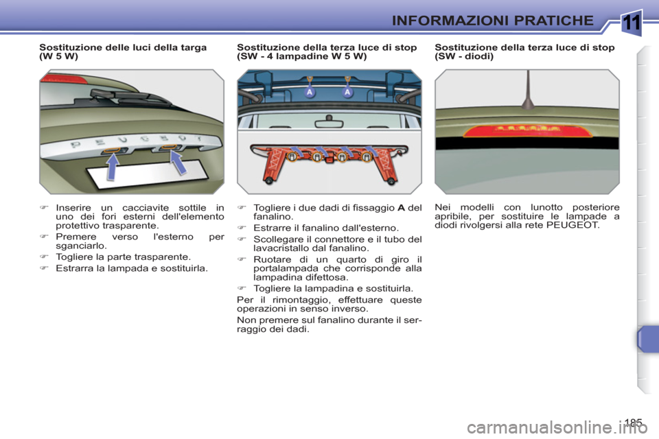 Peugeot 308 SW BL 2010.5  Manuale del proprietario (in Italian) 1
185
INFORMAZIONI PRATICHE
   
Sostituzione delle luci della targa
(W 5 W) 
   
 
�) 
 Inserire un cacciavite sottile in 
uno dei fori esterni dellelemento 
protettivo trasparente. 
   
�) 
 Premere