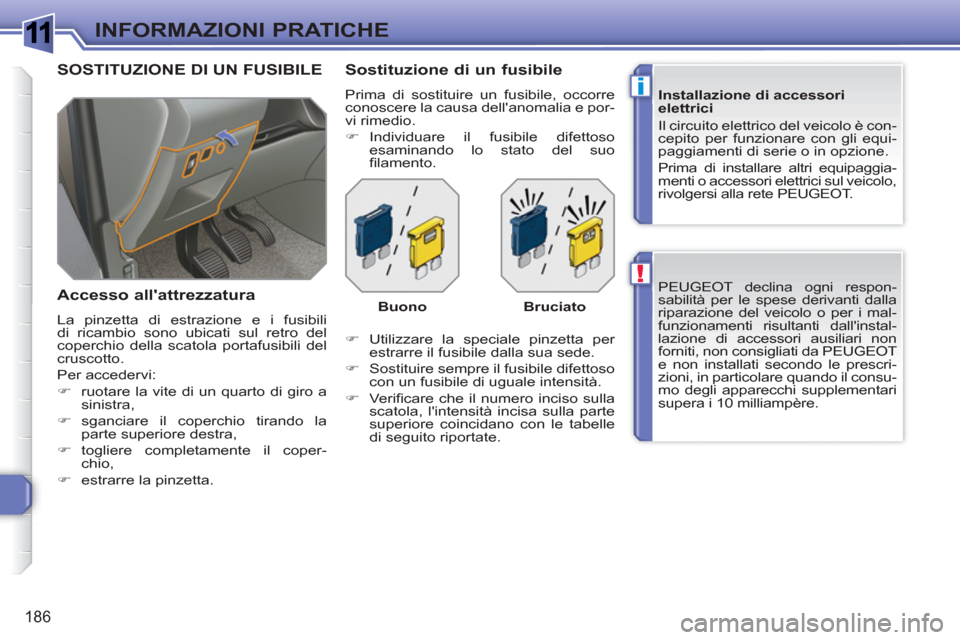 Peugeot 308 SW BL 2010.5  Manuale del proprietario (in Italian) 1
!
i
186
INFORMAZIONI PRATICHE
  PEUGEOT declina ogni respon-
sabilità per le spese derivanti dalla 
riparazione del veicolo o per i mal-
funzionamenti risultanti dallinstal-
lazione di accessori a