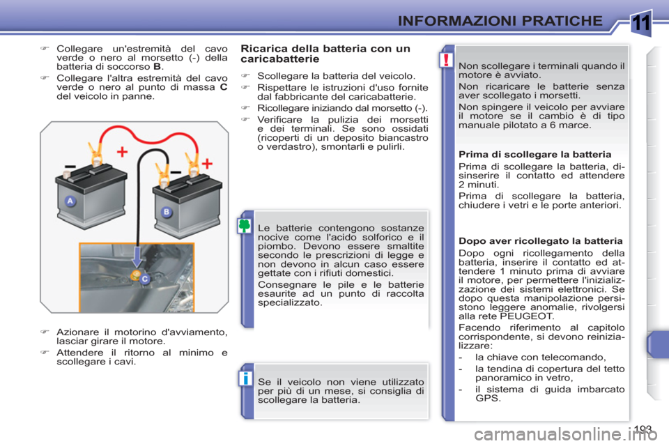 Peugeot 308 SW BL 2010.5 Manuale del proprietario (in Italian) 1
!
i
193
INFORMAZIONI PRATICHE
Non scollegare i terminali quando il
motore è avviato.
Non ricaricare le batterie senza
aver scollegato i morsetti.
Non spingere il veicolo per avviare
il m Peugeot 308 SW BL 2010.5 Manuale del proprietario (in Italian) 1
!
i
193
INFORMAZIONI PRATICHE
Non scollegare i terminali quando il
motore è avviato.
Non ricaricare le batterie senza
aver scollegato i morsetti.
Non spingere il veicolo per avviare
il m