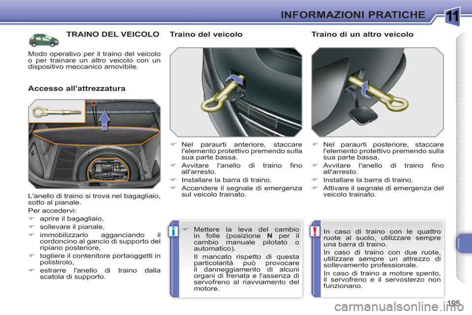 Peugeot 308 SW BL 2010.5  Manuale del proprietario (in Italian) 1
!i
195
INFORMAZIONI PRATICHE
TRAINO DEL VEICOLO
   
Accesso allattrezzatura    
Traino del veicolo 
 
 
 
�) 
 Nel paraurti anteriore, staccare 
lelemento protettivo premendo sulla 
sua parte bass
