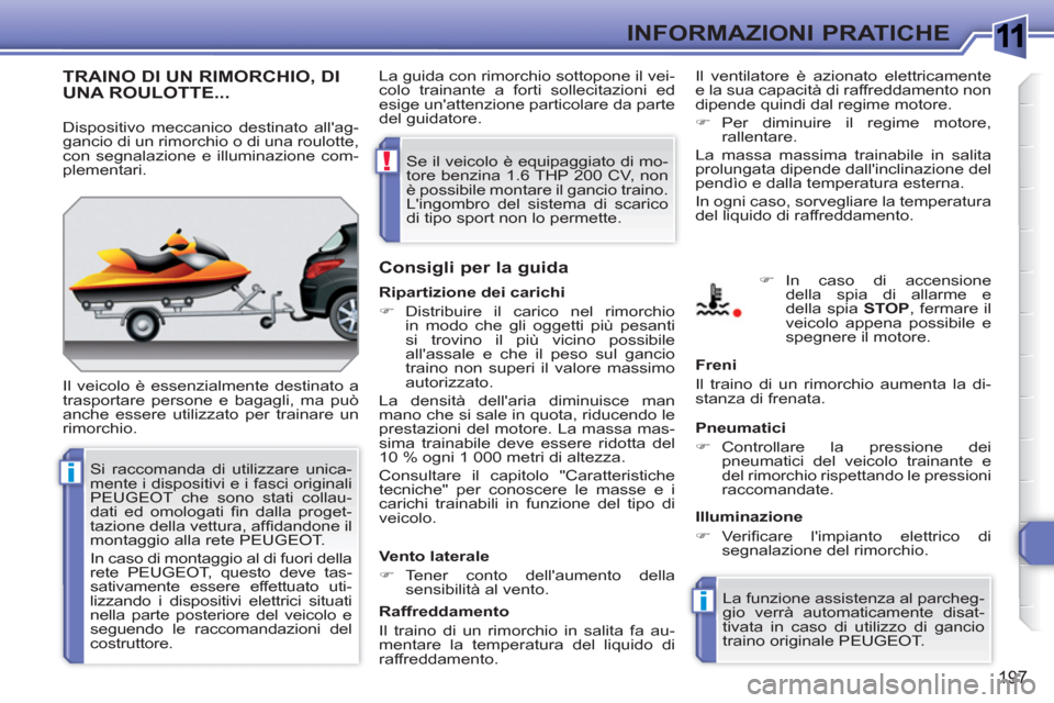 Peugeot 308 SW BL 2010.5  Manuale del proprietario (in Italian) 1
i
i
!
197
INFORMAZIONI PRATICHE
TRAINO DI UN RIMORCHIO, DIUNA ROULOTTE...
  Il veicolo è essenzialmente destinato a 
trasportare persone e bagagli, ma può 
anche essere utilizzato per trainare un 