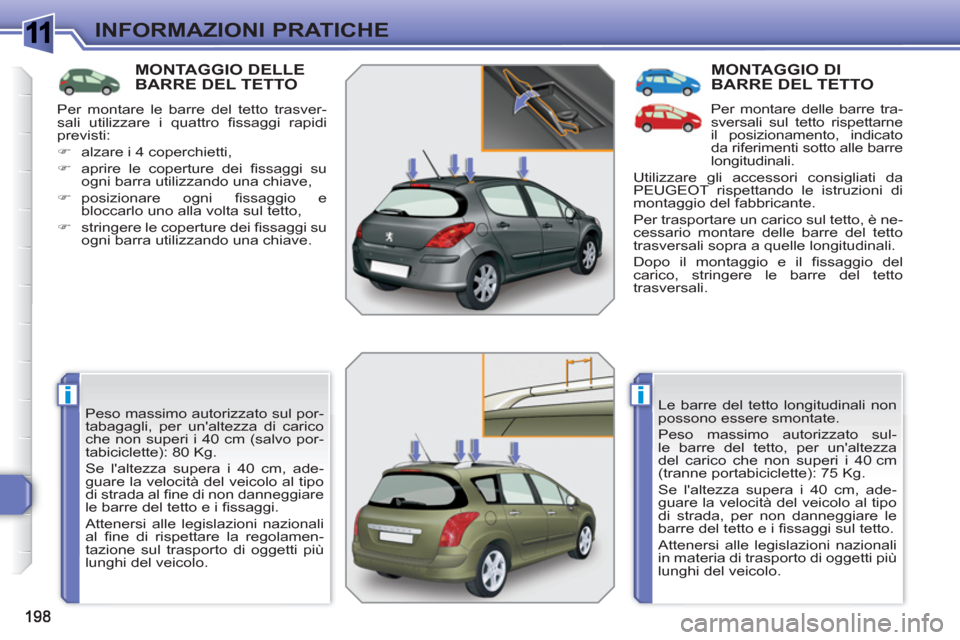 Peugeot 308 SW BL 2010.5  Manuale del proprietario (in Italian) 1
ii
INFORMAZIONI PRATICHE
MONTAGGIO DELLEBARRE DEL TETTO 
  Peso massimo autorizzato sul por-
tabagagli, per unaltezza di carico 
che non superi i 40 cm (salvo por-
tabiciclette): 80 Kg. 
  Se lalt