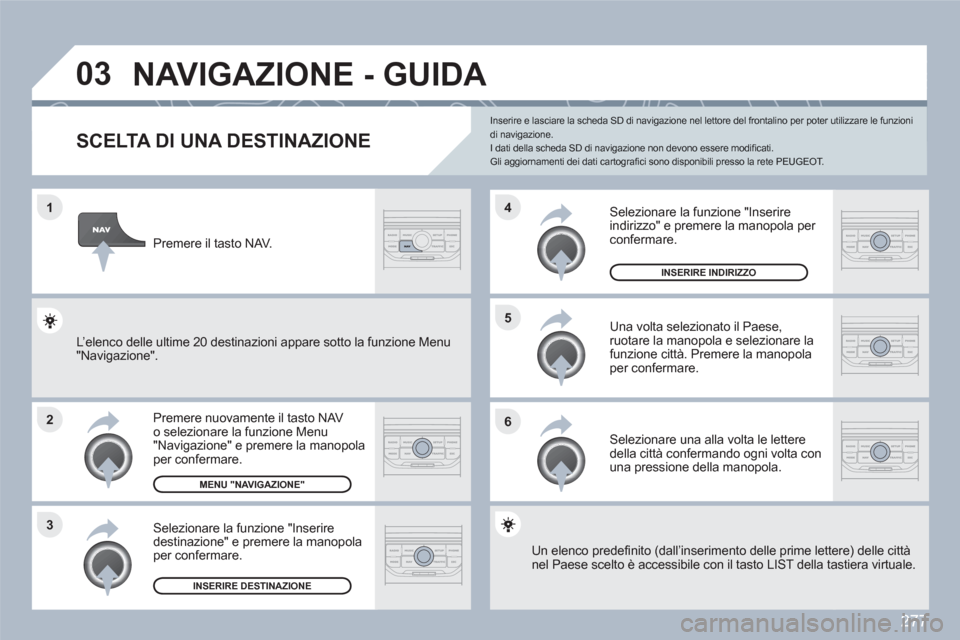 Peugeot 308 SW BL 2010.5 Manuale del proprietario (in Italian) 277
1
2
3
5
6
4
03 NAVIGAZIONE - GUIDA
SCELTA DI UNA DESTINAZIONE
Premere nuovamente il tasto NAV o selezionare la funzione Menu"Navigazione" e premere la manopola per confermare.
Selezionare la f Peugeot 308 SW BL 2010.5 Manuale del proprietario (in Italian) 277
1
2
3
5
6
4
03 NAVIGAZIONE - GUIDA
SCELTA DI UNA DESTINAZIONE
Premere nuovamente il tasto NAV o selezionare la funzione Menu"Navigazione" e premere la manopola per confermare.
Selezionare la f