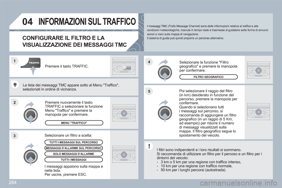 Peugeot 308 SW BL 2010.5 Manuale del proprietario (in Italian) 284
2 1
34
5
04INFORMAZIONI SUL TRAFFICO
CONFIGURARE IL FILTRO E LA
VISUALIZZAZIONE DEI MESSAGGI TMC
Poi selezionare il raggio del fi ltro (in km) desiderato in funzione delpercorso, premere la Peugeot 308 SW BL 2010.5 Manuale del proprietario (in Italian) 284
2 1
34
5
04INFORMAZIONI SUL TRAFFICO
CONFIGURARE IL FILTRO E LA
VISUALIZZAZIONE DEI MESSAGGI TMC
Poi selezionare il raggio del fi ltro (in km) desiderato in funzione delpercorso, premere la