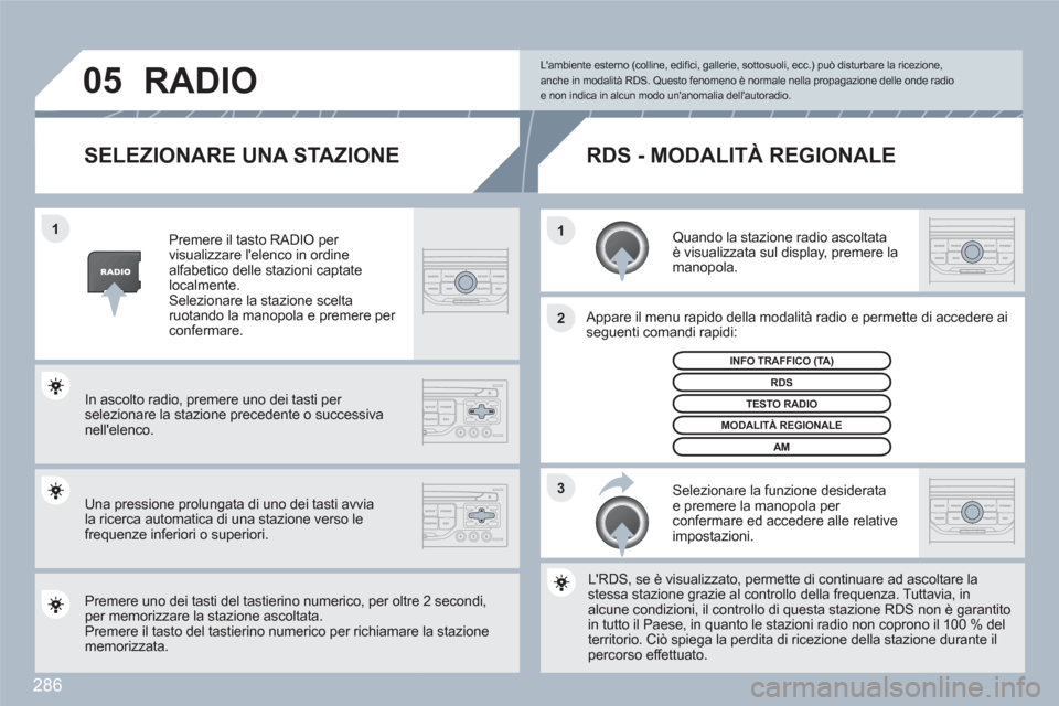 Peugeot 308 SW BL 2010.5 Manuale del proprietario (in Italian) 286
3 2 1 1
05
SELEZIONARE UNA STAZIONE
Quando la stazione radio ascoltata è visualizzata sul display, premere la manopola.
Appare il menu rapido della modalità radio e permette di accedere Peugeot 308 SW BL 2010.5 Manuale del proprietario (in Italian) 286
3 2 1 1
05
SELEZIONARE UNA STAZIONE
Quando la stazione radio ascoltata è visualizzata sul display, premere la manopola.
Appare il menu rapido della modalità radio e permette di accedere