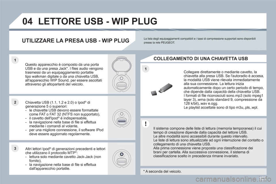 Peugeot 308 SW BL 2010.5 Manuale del proprietario (in Italian) 307
1
11
22
33
04LETTORE USB - WIP PLUG
Il sistema compone delle liste di lettura (memoria temporanea) il cui tempo di creazione dipende dalla capacità del lettore USB.
Le altre modalità sono Peugeot 308 SW BL 2010.5 Manuale del proprietario (in Italian) 307
1
11
22
33
04LETTORE USB - WIP PLUG
Il sistema compone delle liste di lettura (memoria temporanea) il cui tempo di creazione dipende dalla capacità del lettore USB.
Le altre modalità sono