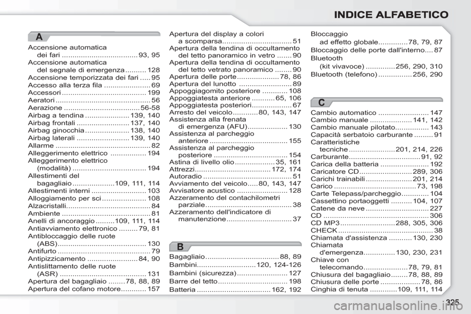 Peugeot 308 SW BL 2010.5 Manuale del proprietario (in Italian) A
Accensione automaticadei fari ....................................93,95Accensione automaticadel segnale di emergenza ..........128Accensione temporizzata dei fari .....95Accesso alla terza fila..... Peugeot 308 SW BL 2010.5 Manuale del proprietario (in Italian) A
Accensione automaticadei fari ....................................93,95Accensione automaticadel segnale di emergenza ..........128Accensione temporizzata dei fari .....95Accesso alla terza fila.....