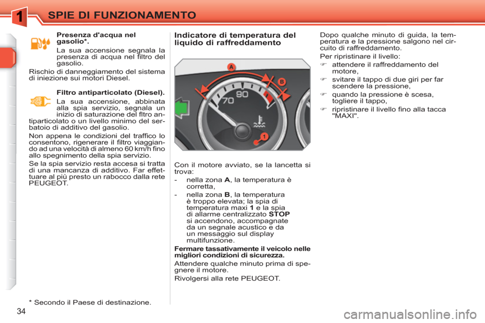 Peugeot 308 SW BL 2010.5  Manuale del proprietario (in Italian) 34
SPIE DI FUNZIONAMENTO
   
 
 
 
 
 
 
 
 
 
 
 
Indicatore di temperatura del 
liquido di raffreddamento 
  Con il motore avviato, se la lancetta si 
trova: 
   
 
-   nella zona  A 
, la temperatu
