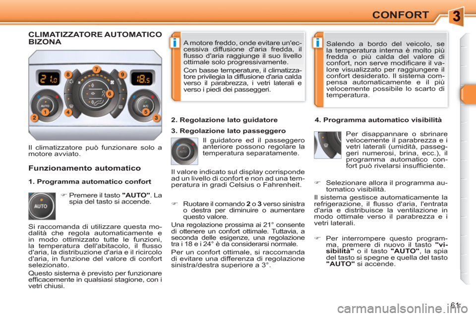 Peugeot 308 SW BL 2010.5  Manuale del proprietario (in Italian) ii
61
CONFORT
  A motore freddo, onde evitare unec-
cessiva diffusione daria fredda, il 
ﬂ usso daria raggiunge il suo livello 
ottimale solo progressivamente. 
Con basse temperature, il climatiz