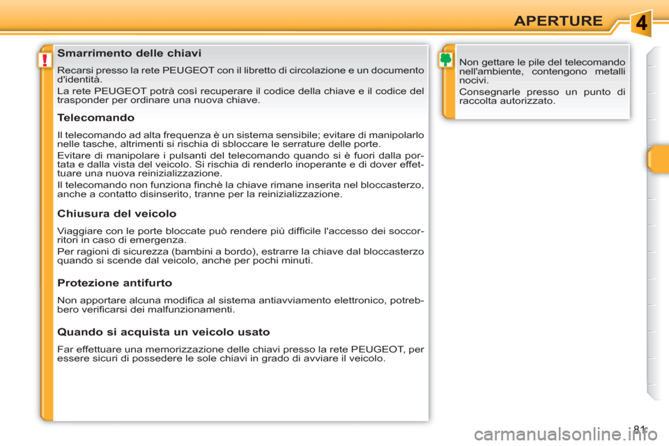 Peugeot 308 SW BL 2010.5  Manuale del proprietario (in Italian) !
81
APERTURE
   
 
 
 
 
 
 
 
 
 
 
 
 
 
Smarrimento delle chiavi 
 
Recarsi presso la rete PEUGEOT con il libretto di circolazione e un documento 
didentità. 
  La rete PEUGEOT potrà così recu