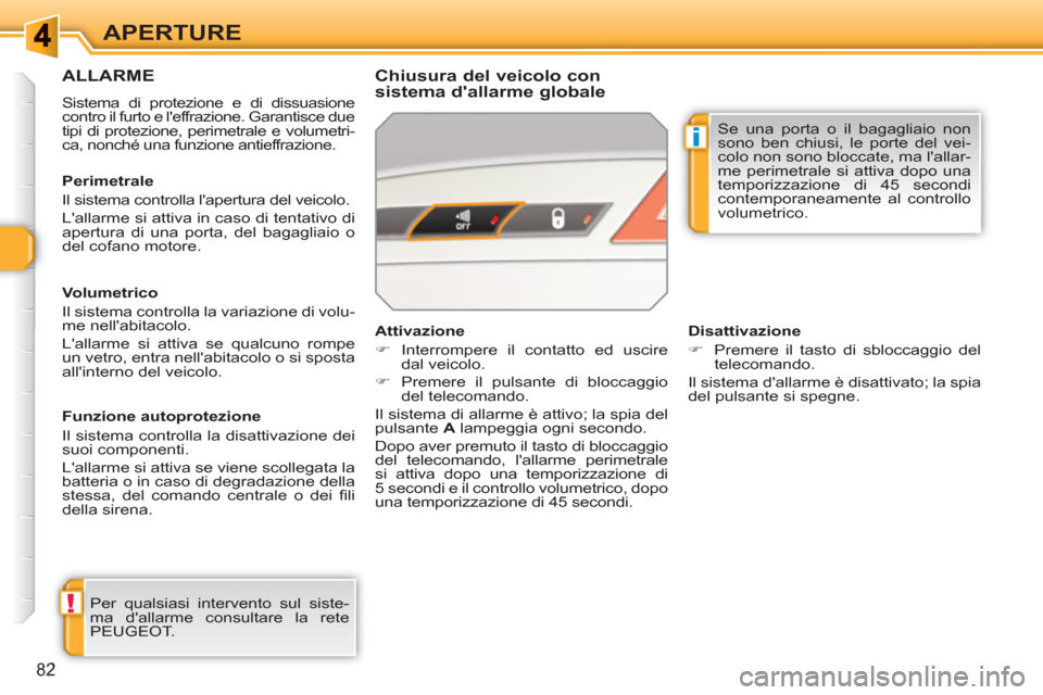 Peugeot 308 SW BL 2010.5  Manuale del proprietario (in Italian) !
i
82
APERTURE
ALLARME
  Sistema di protezione e di dissuasione 
contro il furto e leffrazione. Garantisce due 
tipi di protezione, perimetrale e volumetri-
ca, nonché una funzione antieffrazione. 