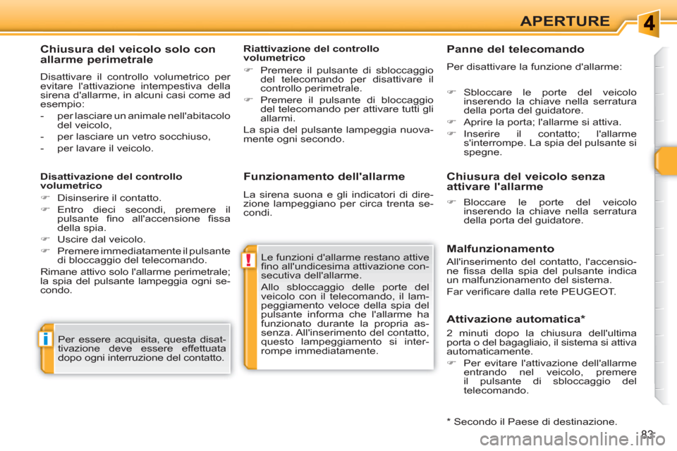Peugeot 308 SW BL 2010.5  Manuale del proprietario (in Italian) !
i
83
APERTURE
   
Funzionamento dellallarme 
 
Le funzioni dallarme restano attive 
ﬁ no allundicesima attivazione con-
secutiva dellallarme. 
Allo sbloccaggio delle porte del 
veicolo con il 