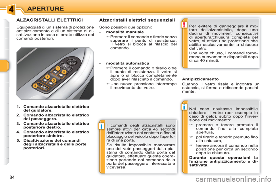 Peugeot 308 SW BL 2010.5  Manuale del proprietario (in Italian) i
i
!
84
APERTURE
  I comandi degli alzacristalli sono 
sempre attivi per circa 45 secondi 
dallinterruzione del contatto o ﬁ no al 
bloccaggio del veicolo dopo lapertu-
ra di una porta. 
  Se ris