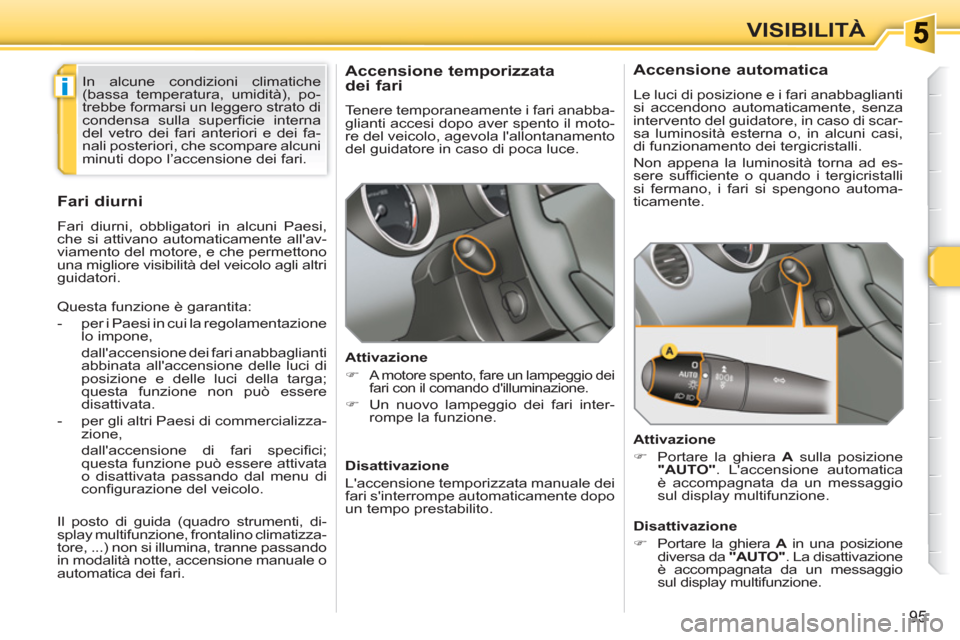 Peugeot 308 SW BL 2010.5 Manuale del proprietario (in Italian) i
95
VISIBILITÀ
Accensione temporizzata
dei fari
Tenere temporaneamente i fari anabba-
glianti accesi dopo aver spento il moto-
re del veicolo, agevola lallontanamento
del guidatore Peugeot 308 SW BL 2010.5 Manuale del proprietario (in Italian) i
95
VISIBILITÀ
Accensione temporizzata
dei fari
Tenere temporaneamente i fari anabba-
glianti accesi dopo aver spento il moto-
re del veicolo, agevola lallontanamento
del guidatore