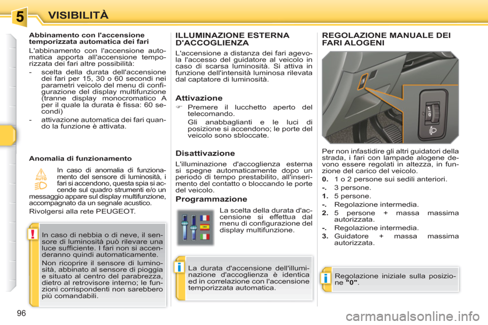 Peugeot 308 SW BL 2010.5 Manuale del proprietario (in Italian) i
!
i
96
VISIBILITÀ
ILLUMINAZIONE ESTERNA DACCOGLIENZA
Laccensione a distanza dei fari agevo-
la laccesso del guidatore al veicolo in
caso di scarsa luminosità. Si attiva in
funzione dellin Peugeot 308 SW BL 2010.5 Manuale del proprietario (in Italian) i
!
i
96
VISIBILITÀ
ILLUMINAZIONE ESTERNA DACCOGLIENZA
Laccensione a distanza dei fari agevo-
la laccesso del guidatore al veicolo in
caso di scarsa luminosità. Si attiva in
funzione dellin