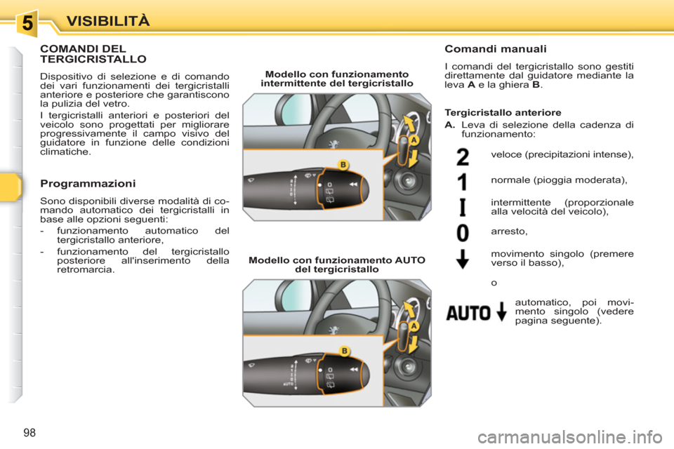 Peugeot 308 SW BL 2010.5 Manuale del proprietario (in Italian) 98
VISIBILITÀ
COMANDI DEL TERGICRISTALLO
Dispositivo di selezione e di comando
dei vari funzionamenti dei tergicristalli
anteriore e posteriore che garantiscono
la pulizia del vetro.
I tergi Peugeot 308 SW BL 2010.5 Manuale del proprietario (in Italian) 98
VISIBILITÀ
COMANDI DEL TERGICRISTALLO
Dispositivo di selezione e di comando
dei vari funzionamenti dei tergicristalli
anteriore e posteriore che garantiscono
la pulizia del vetro.
I tergi