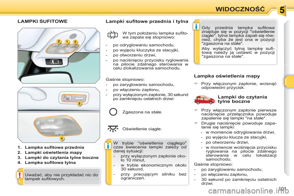 Peugeot 308 SW BL 2010.5  Instrukcja Obsługi (in Polish) i
i
!
101
WIDOCZNOŚĆ
LAMPKI SUFITOWE
 
 
 
1. 
  Lampka sufitowa przednia 
 
   
2. 
  Lampki oświetlenia mapy 
 
   
3. 
  Lampki do czytania tylne boczne 
 
   
4. 
  Lampka sufitowa tylna 
 
 
 