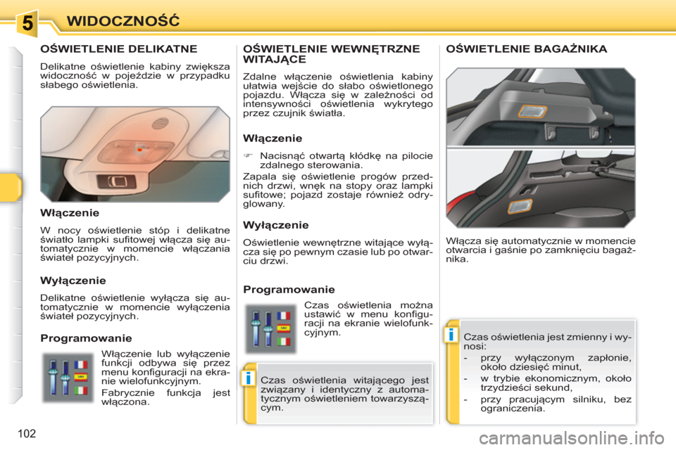 Peugeot 308 SW BL 2010.5  Instrukcja Obsługi (in Polish) i
i
102
WIDOCZNOŚĆ
OŚWIETLENIE DELIKATNE 
 
Delikatne oświetlenie kabiny zwiększa 
widoczność w pojeździe w przypadku 
słabego oświetlenia. 
  Czas oświetlenia jest zmienny i wy-
nosi: 
   