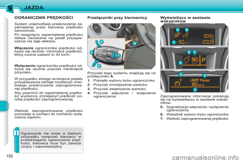 Peugeot 308 SW BL 2010.5  Instrukcja Obsługi (in Polish) i
150
JAZDA
OGRANICZNIK PRĘDKOŚCI 
 
System uniemożliwia przekroczenie za-
pamiętanej przez kierowcę prędkości 
samochodu. 
  Po osiągnięciu zapamiętanej prędkości 
dalsze naciskanie na pe