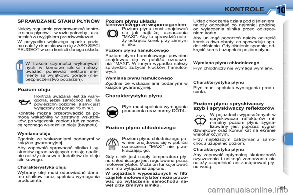 Peugeot 308 SW BL 2010.5  Instrukcja Obsługi (in Polish) 10
!
161
KONTROLE
SPRAWDZANIE STANU PŁYNÓW
 
Należy regularnie przeprowadzać kontro-
le stanu płynów i - w razie potrzeby - uzu-
pełniać za wyjątkiem przeciwwskazań. 
 
W przypadku większeg