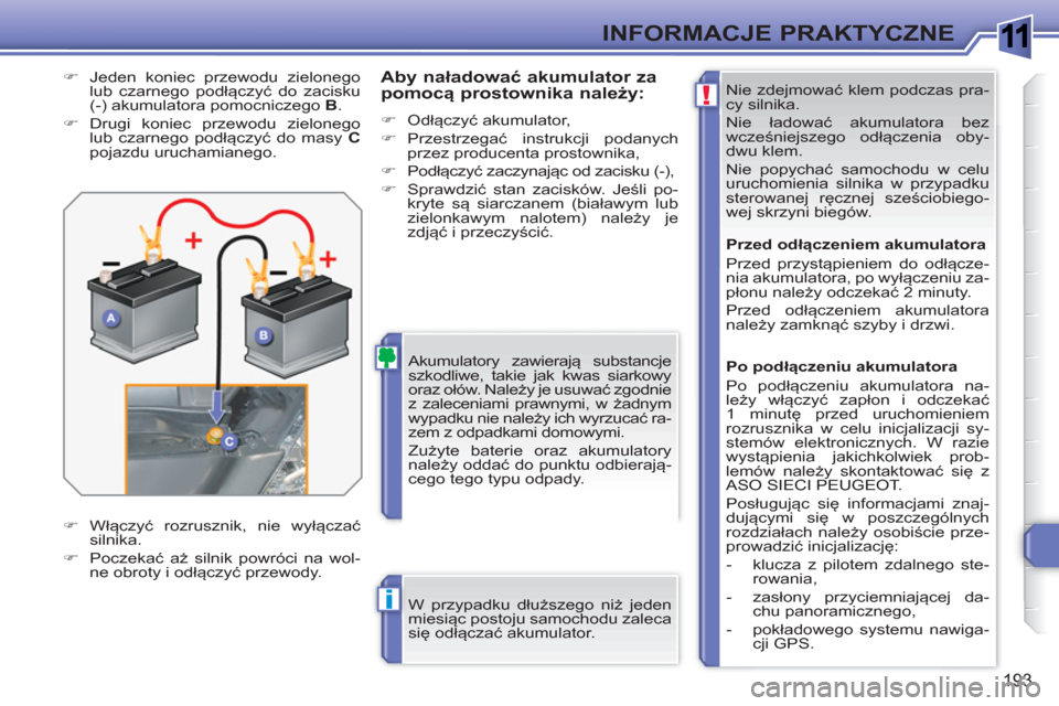 Peugeot 308 SW BL 2010.5  Instrukcja Obsługi (in Polish) 1
!
i
193
INFORMACJE PRAKTYCZNE
  Nie zdejmować klem podczas pra-
cy silnika. 
  Nie ładować akumulatora bez 
wcześniejszego odłączenia oby-
dwu klem. 
  Nie popychać samochodu w celu 
uruchomi