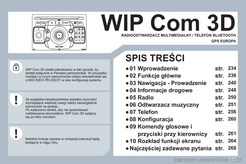 Peugeot 308 SW BL 2010.5  Instrukcja Obsługi (in Polish) 233
2ABC3DEF5JKL4GHI6MNO8TUV7PQRS9WXYZ0*#
1
RADIOMEDIANAVESCTRAFFICSETUPADDRBOOK
   
WIP Com 3D został zakodowany w taki sposób, by działał wyłącznie w Państwa samochodzie. W przypadku montażu