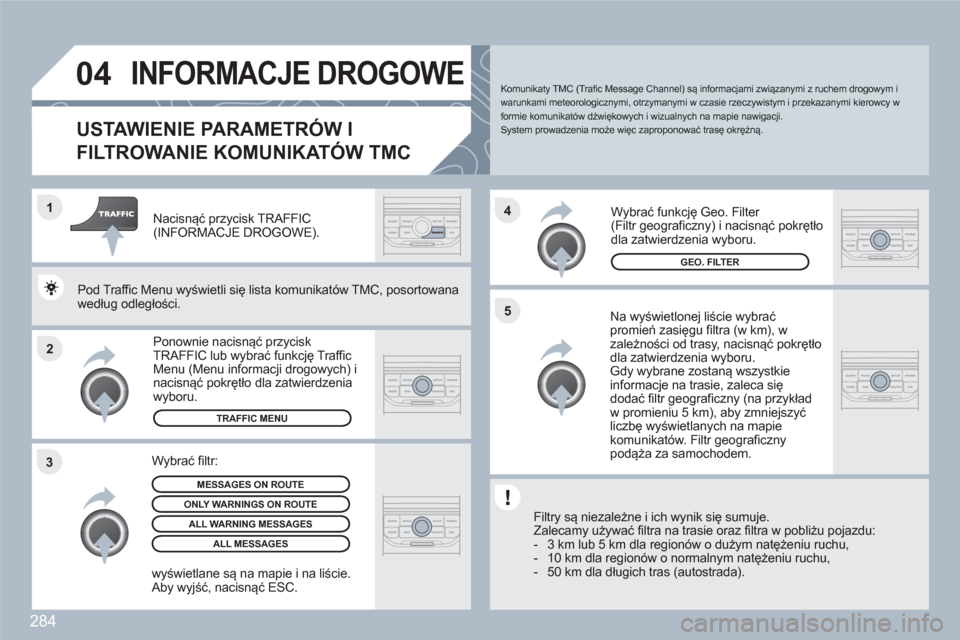 Peugeot 308 SW BL 2010.5  Instrukcja Obsługi (in Polish) 284
2 1
34
5
04INFORMACJE DROGOWE
   
 
 
 
 
 
 
USTAWIENIE PARAMETRÓW I 
FILTROWANIE KOMUNIKATÓW TMC
 
 
Na wyświetlonej liście wybraćpromień zasięgu filtra (w km), w zależności od trasy, n