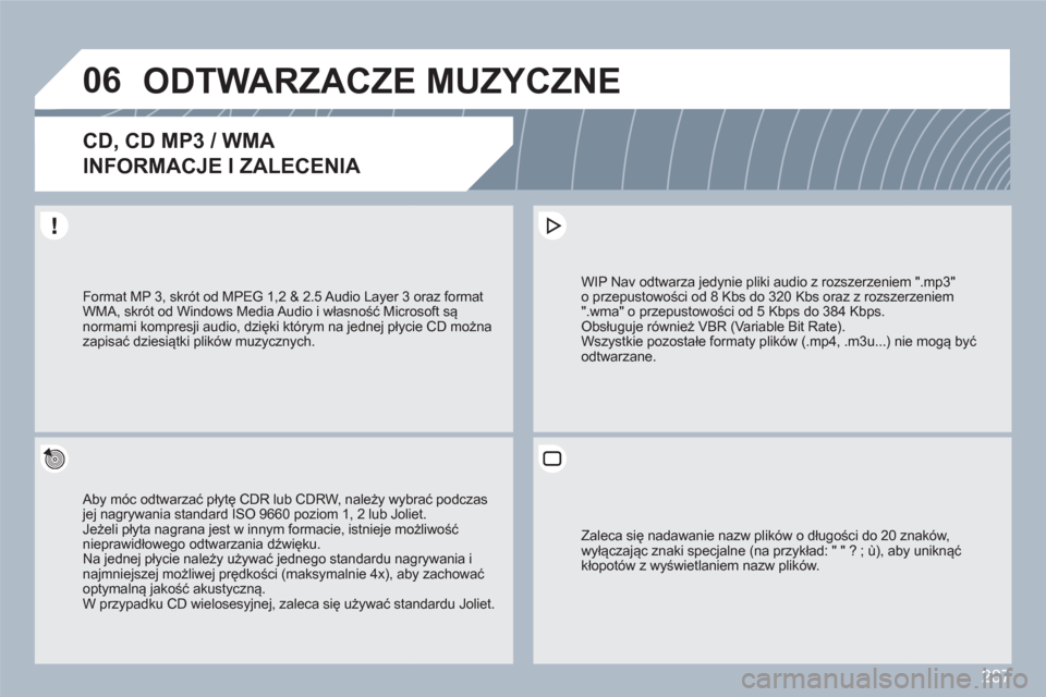 Peugeot 308 SW BL 2010.5  Instrukcja Obsługi (in Polish) 287
06ODTWARZACZE MUZYCZNE 
CD, CD MP3 / WMA   
INFORMACJE I ZALECENIA 
 
 
Aby móc odtwarzać płytę CDR lub CDRW, należy wybbrać podczasjej nagrywania standard ISO 9660 poziom 1, 2 lub Joliet.Je